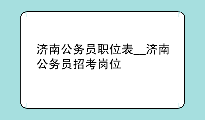济南公务员职位表__济南公务员招考岗位