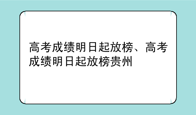 高考成绩明日起放榜、高考成绩明日起放榜贵州