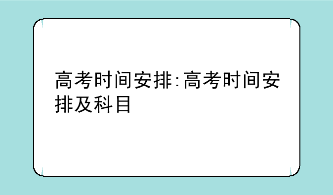 高考时间安排:高考时间安排及科目