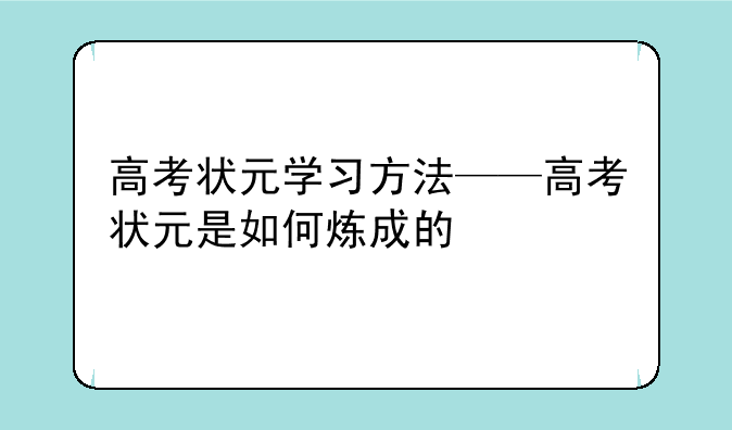 高考状元学习方法——高考状元是如何炼成的