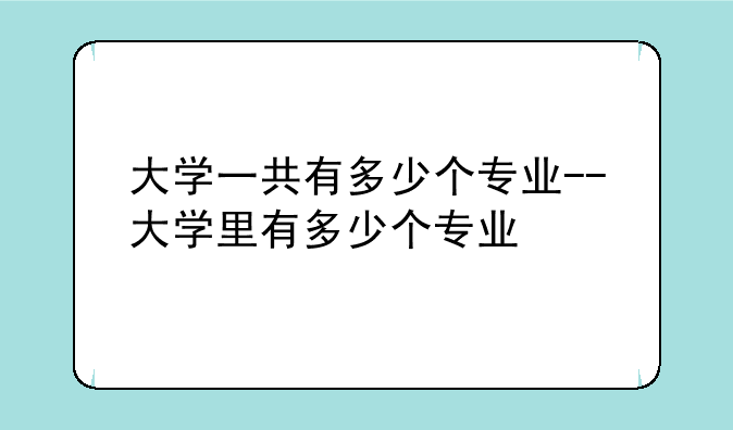 大学一共有多少个专业--大学里有多少个专业