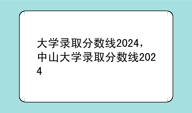 大学录取分数线2024，中山大学录取分数线2024
