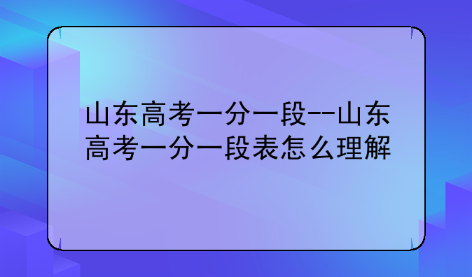 山东高考一分一段--山东高考一分一段表怎么理解