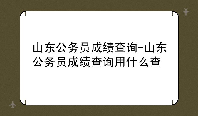 山东公务员成绩查询-山东公务员成绩查询用什么查