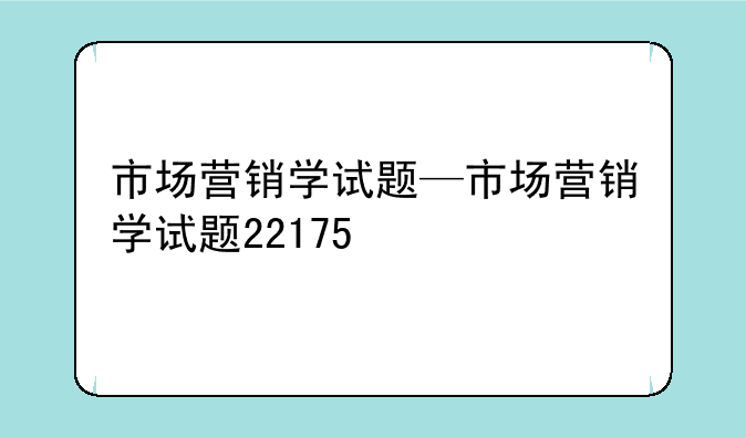 市场营销学试题—市场营销学试题22175