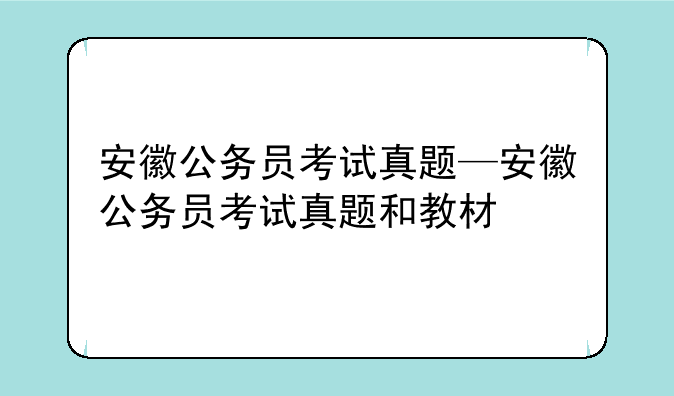 安徽公务员考试真题—安徽公务员考试真题和教材
