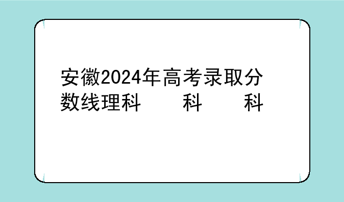安徽2024年高考录取分数线理科，202年安徽省高考分数线