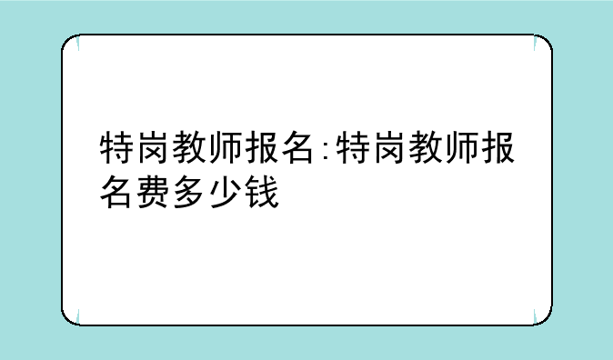 特岗教师报名:特岗教师报名费多少钱