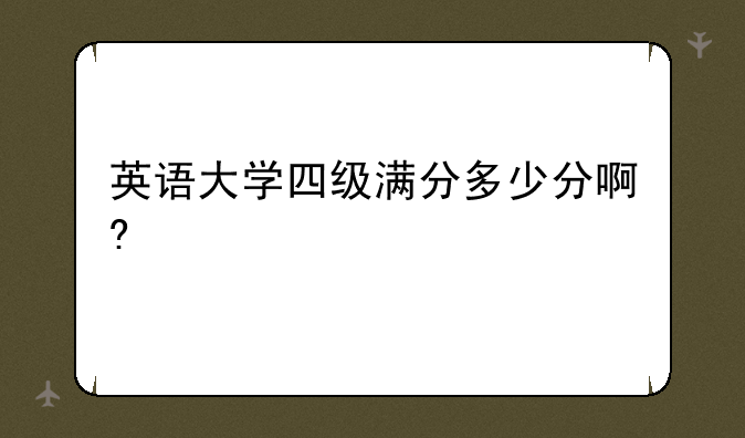 英语大学四级满分多少分啊?