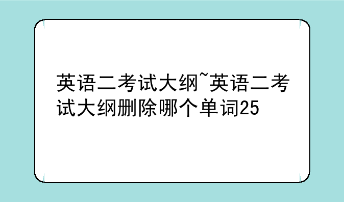 英语二考试大纲~英语二考试大纲删除哪个单词25