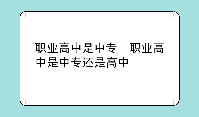 职业高中是中专__职业高中是中专还是高中