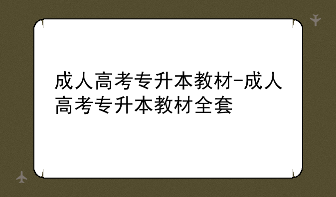 成人高考专升本教材-成人高考专升本教材全套