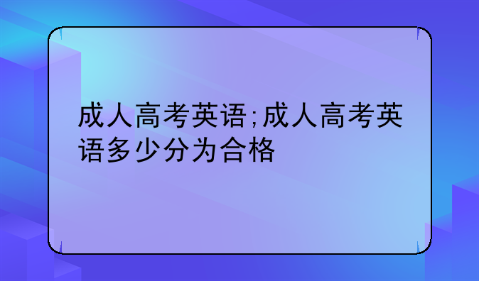 成人高考英语;成人高考英语多少分为合格