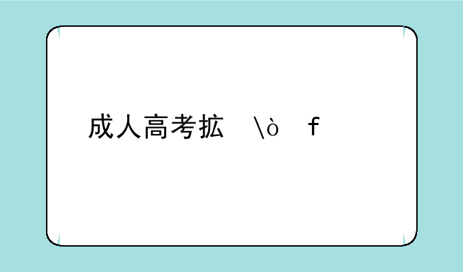 成人高考招生;成人高考招生文案