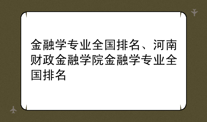 金融学专业全国排名、河南财政金融学院金融学专业全国排名