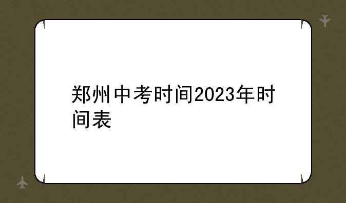 郑州中考时间2023年时间表
