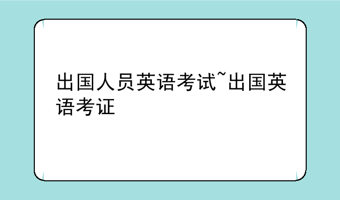 出国人员英语考试~出国英语考证