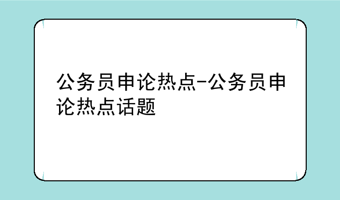 公务员申论热点-公务员申论热点话题
