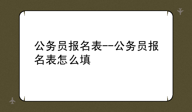 公务员报名表--公务员报名表怎么填