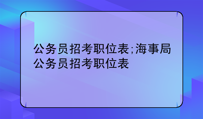 公务员招考职位表;海事局公务员招考职位表
