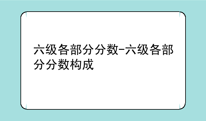 六级各部分分数-六级各部分分数构成