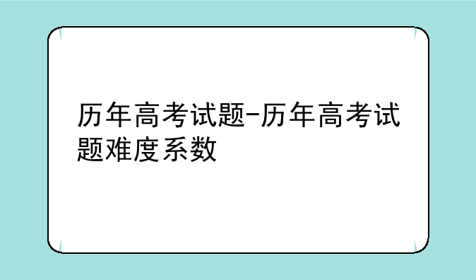 历年高考试题-历年高考试题难度系数