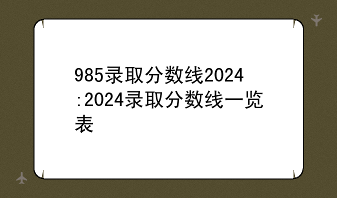 985录取分数线2024:2024录取分数线一览表